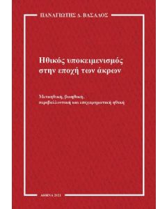 ΗΘΙΚΟΣ ΥΠΟΚΕΙΜΕΝΙΣΜΟΣ ΣΤΗΝ ΕΠΟΧΗ ΤΩΝ ΑΚΡΩΝ ΜΕΤΑΗΘΙΚΗ, ΒΙΟΗΘΙΚΗ, ΠΕΡΙΒΑΛΛΟΝΤΙΚΗ ΚΑΙ ΕΠΙΧΕΙΡΗΜΑΤΙΚΗ ΗΘΙΚΗ