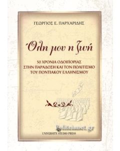 ΟΛΗ ΜΟΥ Η ΖΩΗ 50 ΧΡΟΝΙΑ ΟΔΟΙΠΟΡΙΑΣ ΣΤΗΝ ΠΑΡΑΔΟΣΗ ΚΑΙ ΤΟΝ ΠΟΛΙΤΙΣΜΟ ΤΟΥ ΠΟΝΤΙΑΚΟΥ ΕΛΛΗΝΙΣΜΟΥ