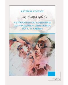 ...ΩΣ ΟΝΟΜΑ ΨΙΛΟΝ Η ΣΥΓΚΡΟΤΗΣΗ ΚΑΙ Η ΛΕΙΤΟΥΡΓΙΑ ΤΟΥ ΠΡΟΣΩΠΕΙΟΥ ΣΤΗΝ ΠΟΙΗΣΗ ΤΟΥ Κ. Π. ΚΑΒΑΦΗ