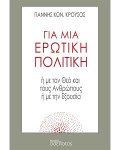 ΓΙΑ ΜΙΑ ΕΡΩΤΙΚΗ ΠΟΛΙΤΙΚΗ Η ΜΕ ΤΟΝ ΘΕΟ ΚΑΙ ΤΟΥΣ ΑΝΘΡΩΠΟΥΣ Η ΜΕ ΤΗΝ ΕΞΟΥΣΙΑ