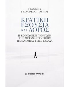 ΚΡΑΤΙΚΗ ΕΞΟΥΣΙΑ ΚΑΙ ΛΟΓΟΣ Η ΚΟΙΝΩΝΙΚΗ ΠΑΡΑΓΩΓΗ ΤΗΣ ΜΕΤΑΝΑΣΤΕΥΤΙΚΗΣ ΠΑΡΑΝΟΜΙΑΣ ΣΤΗΝ ΕΛΛΑΔΑ