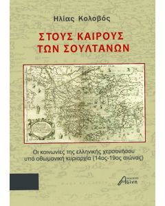 ΣΤΟΥΣ ΚΑΙΡΟΥΣ ΤΩΝ ΣΟΥΛΤΑΝΩΝ ΟΙ ΚΟΙΝΩΝΙΕΣ ΤΗΣ ΕΛΛΗΝΙΚΗΣ ΧΕΡΣΟΝΗΣΟΥ ΥΠΟ ΟΘΩΜΑΝΙΚΗ ΚΥΡΙΑΡΧΙΑ (14ΟΣ-19ΟΣ ΑΙΩΝΑΣ)
