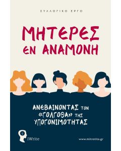 ΜΗΤΕΡΕΣ ΕΝ ΑΝΑΜΟΝΗ ΑΝΕΒΑΙΝΟΝΤΑΣ ΤΟΝ «ΓΟΛΓΟΘΑ» ΤΗΣ ΥΠΟΓΟΝΙΜΟΤΗΤΑΣ
