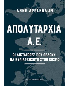 ΑΠΟΛΥΤΑΡΧΙΑ Α.Ε. - ΟΙ ΔΙΚΤΑΤΟΡΕΣ ΠΟΥ ΘΕΛΟΥΝ ΝΑ ΚΥΡΙΑΡΧΗΣΟΥΝ ΣΤΟΝ ΚΟΣΜΟ