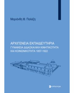 ΑΡΧΙΓΕΝΕΙΑ ΕΚΠΑΙΔΕΥΤΗΡΙΑ ΓΥΝΑΙΚΕΙΑ ΔΙΔΑΣΚΑΛΙΚΗ ΚΙΝΗΤΙΚΟΤΗΤΑ ΚΑΙ ΚΟΙΝΩΝΙΚΟΤΗΤΑ 1857-1922